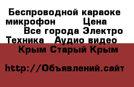 Беспроводной караоке микрофон «Q9» › Цена ­ 2 990 - Все города Электро-Техника » Аудио-видео   . Крым,Старый Крым